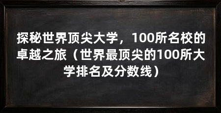 探秘世界顶尖大学，100所名校的卓越之旅（世界最顶尖的100所大学排名及分数线）