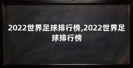 2022世界足球排行榜,2022世界足球排行榜