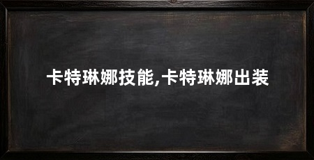 卡特琳娜技能,卡特琳娜出装