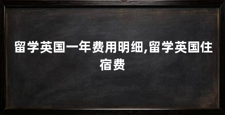 留学英国一年费用明细,留学英国住宿费