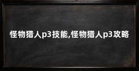 怪物猎人p3技能,怪物猎人p3攻略