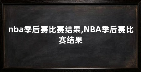 nba季后赛比赛结果,NBA季后赛比赛结果