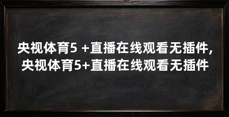央视体育5 +直播在线观看无插件,央视体育5+直播在线观看无插件