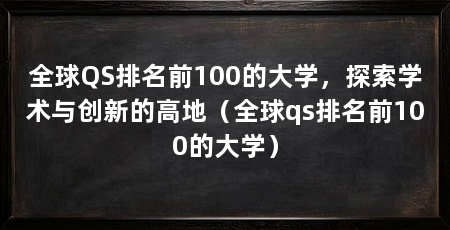 全球QS排名前100的大学,探索学术与创新的高地(全球qs排名前100的大学)