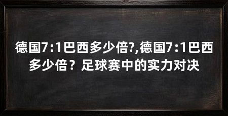 德国7:1巴西多少倍?,德国7:1巴西多少倍？足球赛中的实力对决