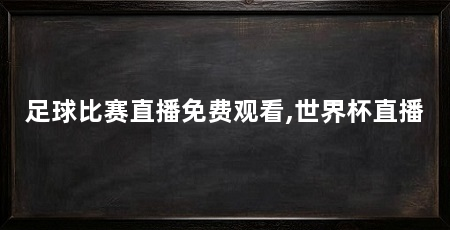 足球比赛直播免费观看,世界杯直播