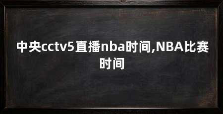 中央cctv5直播nba时间,NBA比赛时间