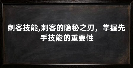 刺客技能,刺客的隐秘之刃,掌握先手技能的重要性