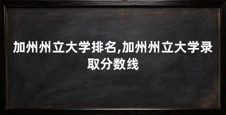 加州州立大学排名,加州州立大学录取分数线