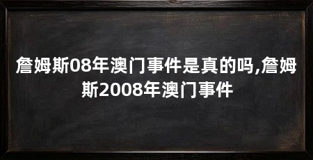 詹姆斯08年澳门事件是真的吗,詹姆斯2008年澳门事件