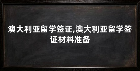 澳大利亚留学签证,澳大利亚留学签证材料准备