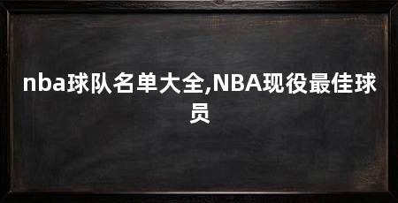 nba球队名单大全,NBA现役最佳球员