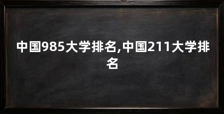 中国985大学排名,中国211大学排名