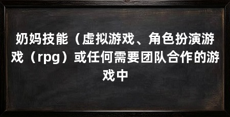 奶妈技能(虚拟游戏、角色扮演游戏(rpg)或任何需要团队合作的游戏中