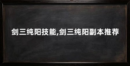 剑三纯阳技能,剑三纯阳副本推荐