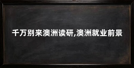 千万别来澳洲读研,澳洲就业前景