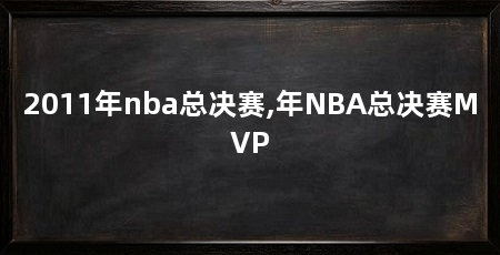 2011年nba总决赛,年NBA总决赛MVP