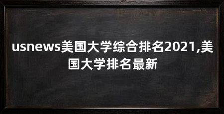 usnews美国大学综合排名2021,美国大学排名最新
