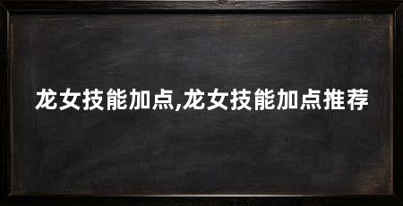 龙女技能加点,龙女技能加点推荐