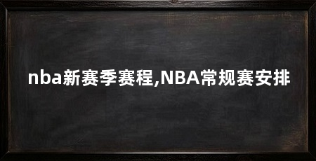 nba新赛季赛程,NBA常规赛安排