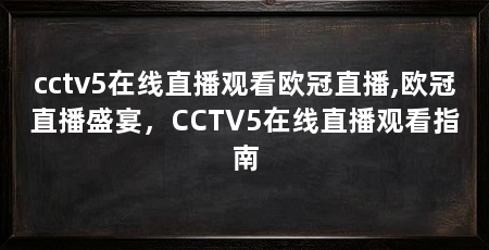 cctv5在线直播观看欧冠直播,欧冠直播盛宴,CCTV5在线直播观看指南