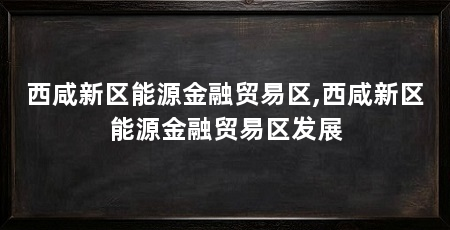 西咸新区能源金融贸易区,西咸新区能源金融贸易区发展