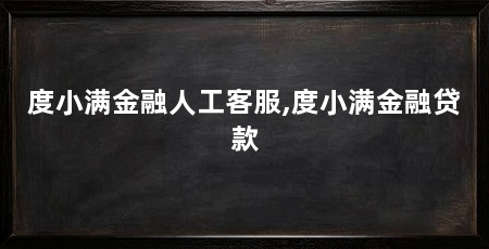 度小满金融人工客服,度小满金融贷款