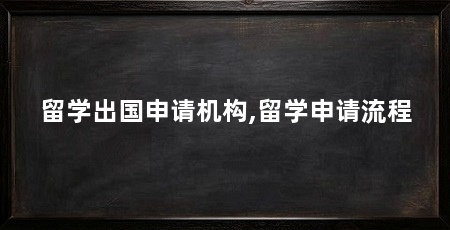 留学出国申请机构,留学申请流程