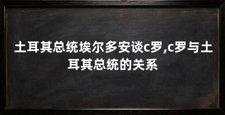 土耳其总统埃尔多安谈c罗,c罗与土耳其总统的关系