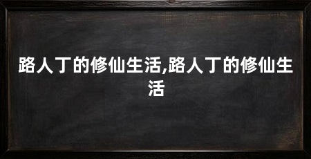 路人丁的修仙生活,路人丁的修仙生活