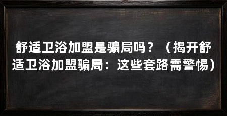 舒适卫浴加盟是骗局吗？（揭开舒适卫浴加盟骗局：这些套路需警惕）