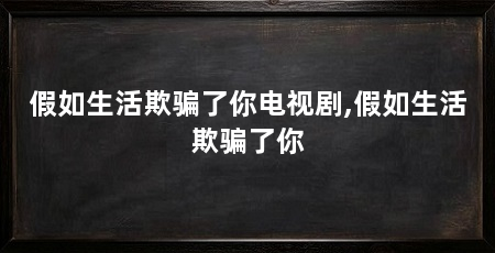 假如生活欺骗了你电视剧,假如生活欺骗了你