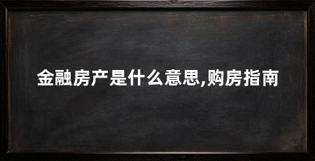 金融房产是什么意思,购房指南