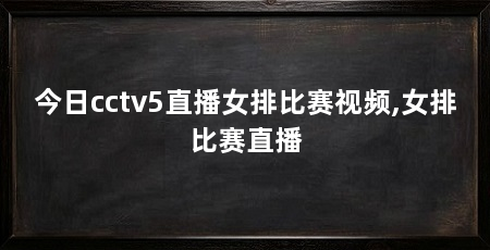 今日cctv5直播女排比赛视频,女排比赛直播