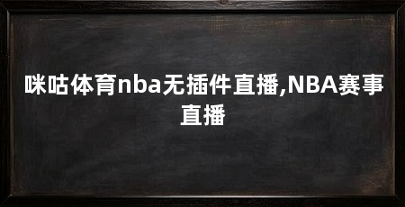 咪咕体育nba无插件直播,NBA赛事直播
