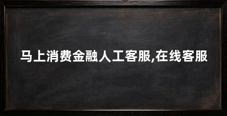 马上消费金融人工客服,在线客服