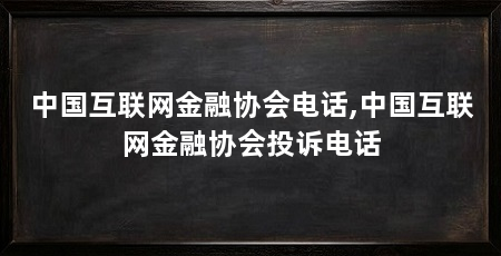 中国互联网金融协会电话,中国互联网金融协会投诉电话