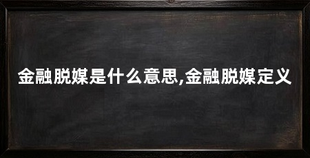 金融脱媒是什么意思,金融脱媒定义
