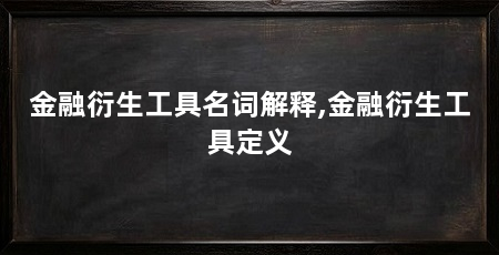 金融衍生工具名词解释,金融衍生工具定义