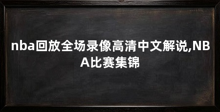 nba回放全场录像高清中文解说,NBA比赛集锦