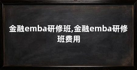 金融emba研修班,金融emba研修班费用