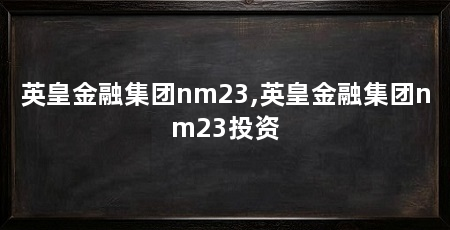 英皇金融集团nm23,英皇金融集团nm23投资