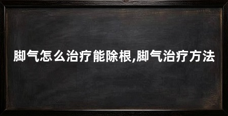 脚气怎么治疗能除根,脚气治疗方法