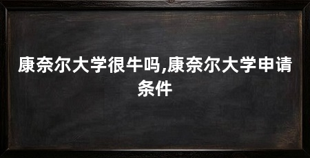 康奈尔大学很牛吗,康奈尔大学申请条件