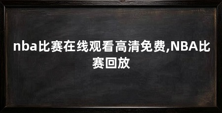 nba比赛在线观看高清免费,NBA比赛回放