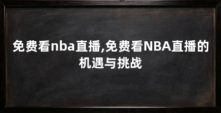 免费看nba直播,免费看NBA直播的机遇与挑战