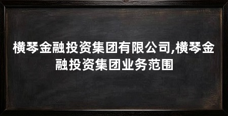 横琴金融投资集团有限公司,横琴金融投资集团业务范围