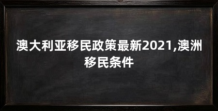 澳大利亚移民政策最新2021,澳洲移民条件