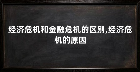 经济危机和金融危机的区别,经济危机的原因