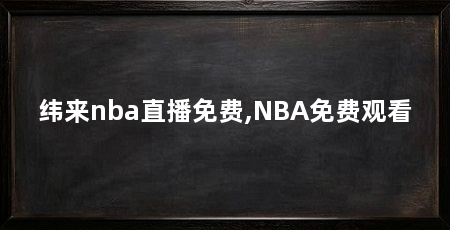 纬来nba直播免费,NBA免费观看